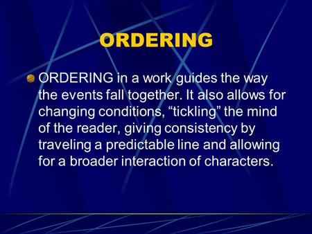 ORDERING ORDERING in a work guides the way the events fall together. It also allows for changing conditions, “tickling” the mind of the reader, giving.