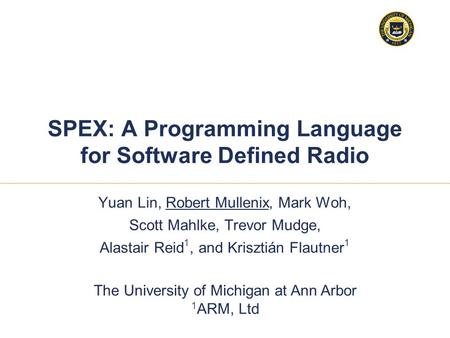 11 1 SPEX: A Programming Language for Software Defined Radio Yuan Lin, Robert Mullenix, Mark Woh, Scott Mahlke, Trevor Mudge, Alastair Reid 1, and Krisztián.