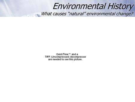 Environmental History What causes “natural” environmental change?