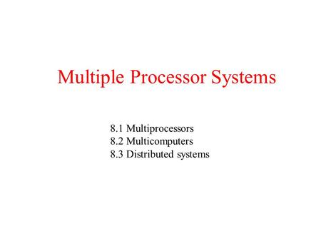 Multiple Processor Systems 8.1 Multiprocessors 8.2 Multicomputers 8.3 Distributed systems.