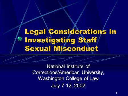 1 Legal Considerations in Investigating Staff Sexual Misconduct National Institute of Corrections/American University, Washington College of Law July 7-12,