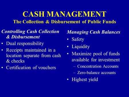 CASH MANAGEMENT The Collection & Disbursement of Public Funds Controlling Cash Collection & Disbursement Dual responsibility Receipts maintained in a location.