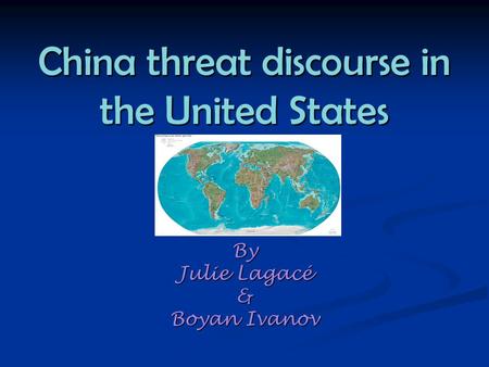 China threat discourse in the United States By Julie Lagacé & Boyan Ivanov.