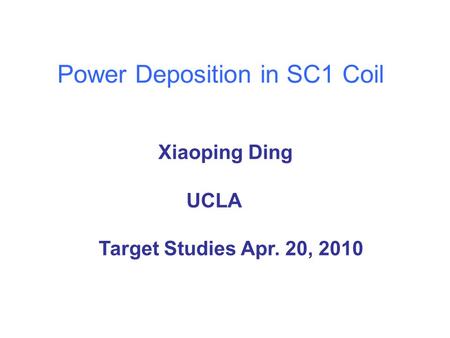 Power Deposition in SC1 Coil Xiaoping Ding UCLA Target Studies Apr. 20, 2010.