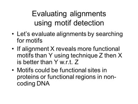 Evaluating alignments using motif detection Let’s evaluate alignments by searching for motifs If alignment X reveals more functional motifs than Y using.