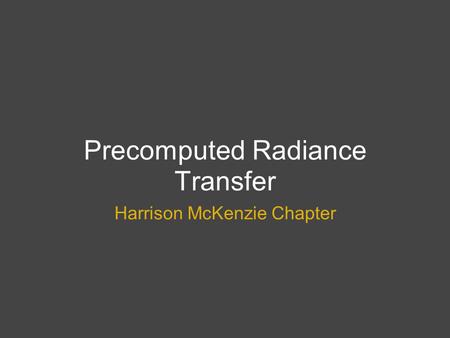 Precomputed Radiance Transfer Harrison McKenzie Chapter.