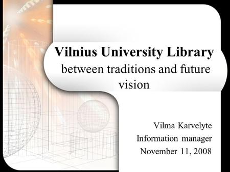 Vilnius University Library between traditions and future vision Vilma Karvelyte Information manager November 11, 2008.
