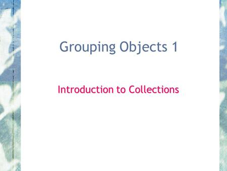 Grouping Objects 1 Introduction to Collections.