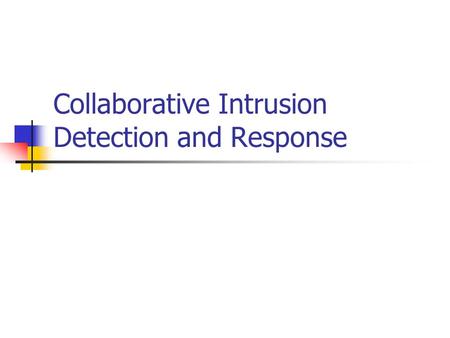 Collaborative Intrusion Detection and Response. Limitations of Monolithic ID Single point of failure Limited access to data sources Only one perspective.