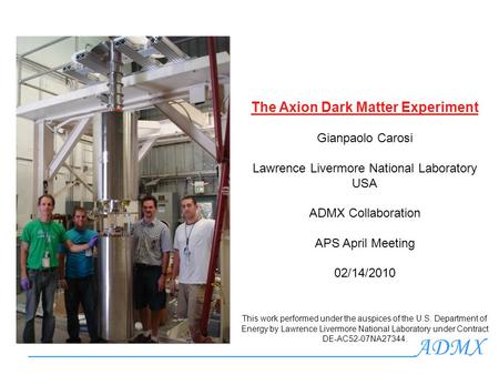 _______________________________ADMX The Axion Dark Matter Experiment Gianpaolo Carosi Lawrence Livermore National Laboratory USA ADMX Collaboration APS.