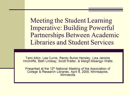 Meeting the Student Learning Imperative: Building Powerful Partnerships Between Academic Libraries and Student Services Tami Albin, Lea Currie, Randy Burke.