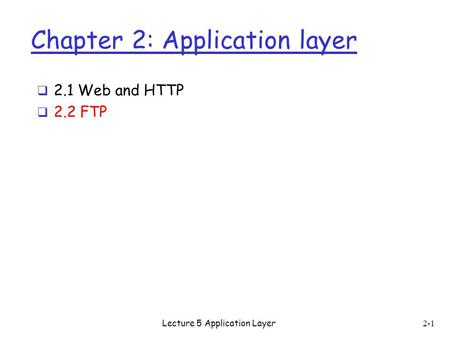 Chapter 2: Application layer  2.1 Web and HTTP  2.2 FTP 2-1 Lecture 5 Application Layer.