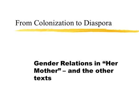 From Colonization to Diaspora Gender Relations in “Her Mother” – and the other texts.