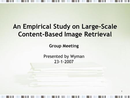1 An Empirical Study on Large-Scale Content-Based Image Retrieval Group Meeting Presented by Wyman 23-1-2007.