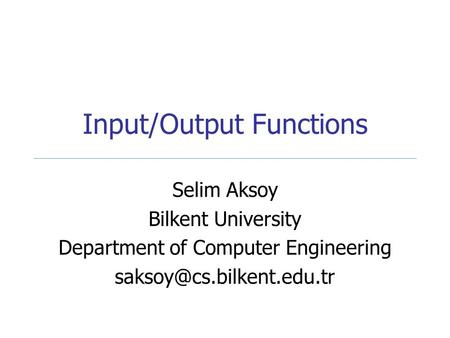 Input/Output Functions Selim Aksoy Bilkent University Department of Computer Engineering