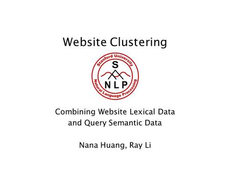 Website Clustering Combining Website Lexical Data and Query Semantic Data Nana Huang, Ray Li.