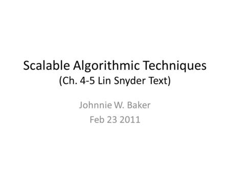 Scalable Algorithmic Techniques (Ch. 4-5 Lin Snyder Text) Johnnie W. Baker Feb 23 2011.
