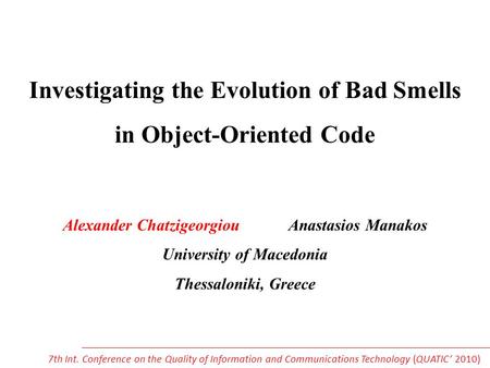 Investigating the Evolution of Bad Smells in Object-Oriented Code Alexander Chatzigeorgiou Anastasios Manakos University of Macedonia Thessaloniki, Greece.