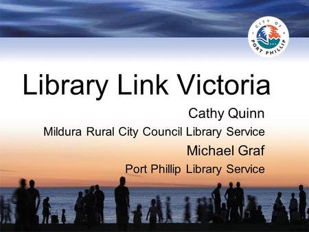 Library Link Victoria Cathy Quinn Mildura Rural City Council Library Service Michael Graf Port Phillip Library Service.