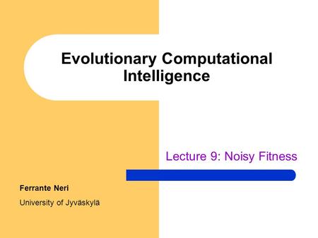 Evolutionary Computational Intelligence Lecture 9: Noisy Fitness Ferrante Neri University of Jyväskylä.