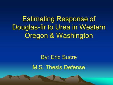 Estimating Response of Douglas-fir to Urea in Western Oregon & Washington By: Eric Sucre M.S. Thesis Defense.