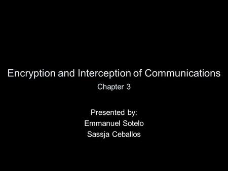 Encryption and Interception of Communications Presented by: Emmanuel Sotelo Sassja Ceballos Chapter 3.