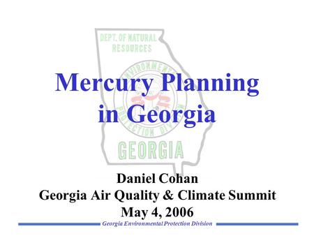 Georgia Environmental Protection Division Mercury Planning in Georgia Daniel Cohan Georgia Air Quality & Climate Summit May 4, 2006.