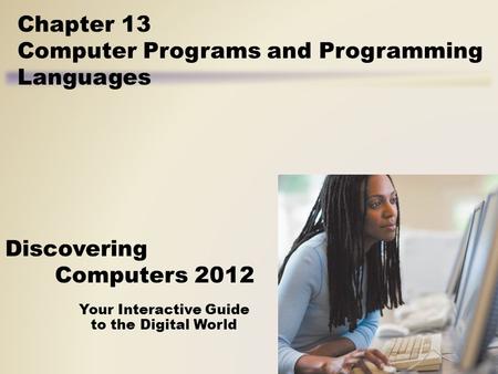 Your Interactive Guide to the Digital World Discovering Computers 2012 Chapter 13 Computer Programs and Programming Languages.