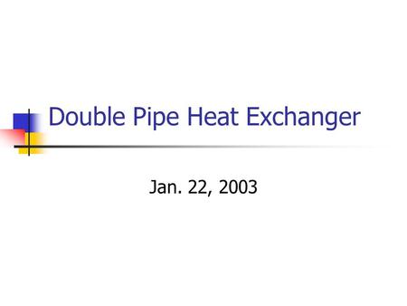 Double Pipe Heat Exchanger Jan. 22, 2003. Today’s Lecture Lab Teams and Schedules Double Pipe Heat Exchanger.