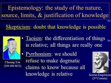 Epistemology: the study of the nature, source, limits, & justification of knowledge Skepticism: doubt that knowledge is possible Taoism: the differentiation.