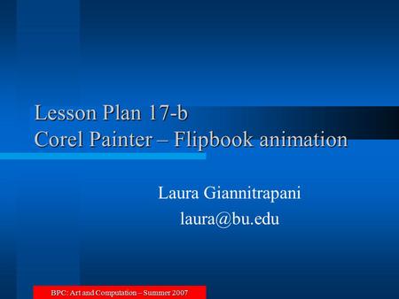 BPC: Art and Computation – Summer 2007 Lesson Plan 17-b Corel Painter – Flipbook animation Laura Giannitrapani