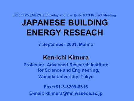 Joint FP5 ENERGIE Info-day and EnerBuild RTD Project Meeting JAPANESE BUILDING ENERGY RESEACH 7 September 2001, Malmo Ken-ichi Kimura Professor, Advanced.