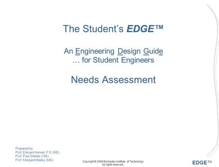 EDGE™ Copyright © 2006 Rochester Institute of Technology All rights reserved. The Student’s EDGE™ An Engineering Design Guide … for Student Engineers Needs.