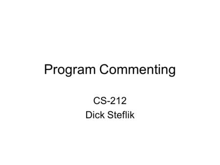Program Commenting CS-212 Dick Steflik. Commentary Commentary are pieces of information included in a program’s source files to provide additional information.