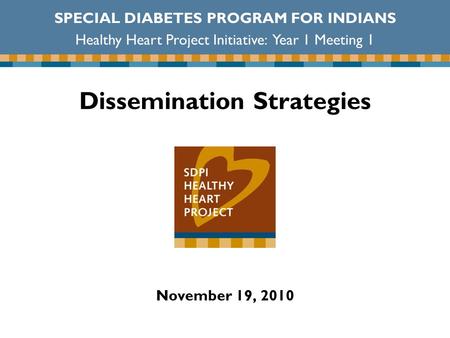 Dissemination Strategies November 19, 2010 SPECIAL DIABETES PROGRAM FOR INDIANS Healthy Heart Project Initiative: Year 1 Meeting 1.