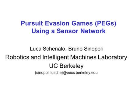Pursuit Evasion Games (PEGs) Using a Sensor Network Luca Schenato, Bruno Sinopoli Robotics and Intelligent Machines Laboratory UC Berkeley
