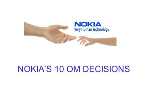 NOKIA’S 10 OM DECISIONS. Service and Product Design Consumer taste divergence/fashion business Shortening life cycles Research&Development Fragmenting.
