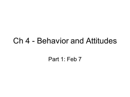 Ch 4 - Behavior and Attitudes Part 1: Feb 7. Attitudes Favorable/unfavorable evaluation of an object. 3 dimensions of attitudes: –Affective (feelings)