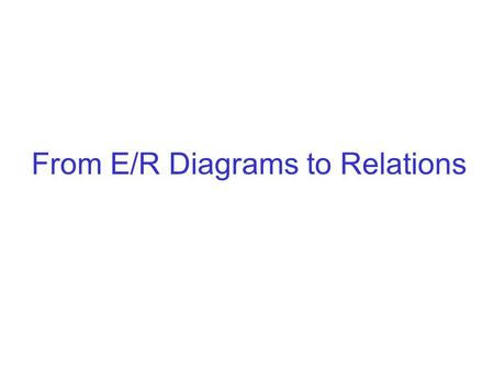 From E/R Diagrams to Relations. The Relational Data Model Database Model (E/R) Relational Schema Physical storage Diagrams (E/R) Tables: row names: attributes.