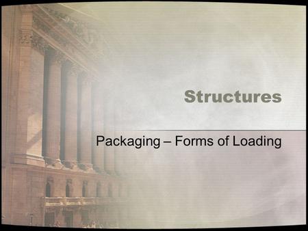 Structures Packaging – Forms of Loading. Tension A force that pulls on a structure trying to make it longer. Example – hold the hand of another person,