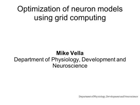 Department of Physiology, Development and Neuroscience Optimization of neuron models using grid computing Mike Vella Department of Physiology, Development.