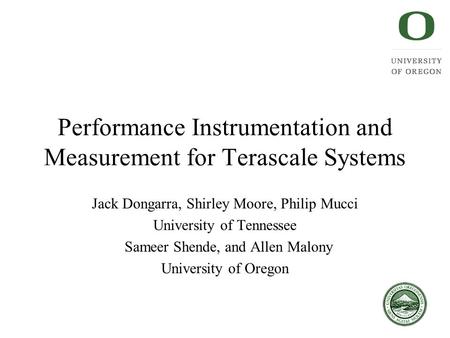 Performance Instrumentation and Measurement for Terascale Systems Jack Dongarra, Shirley Moore, Philip Mucci University of Tennessee Sameer Shende, and.
