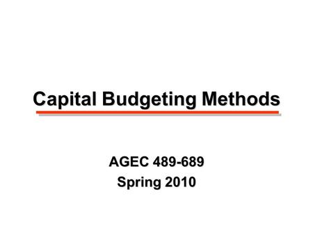 Capital Budgeting Methods AGEC 489-689 Spring 2010.