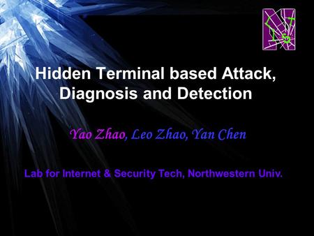 Hidden Terminal based Attack, Diagnosis and Detection Yao Zhao, Leo Zhao, Yan Chen Lab for Internet & Security Tech, Northwestern Univ.