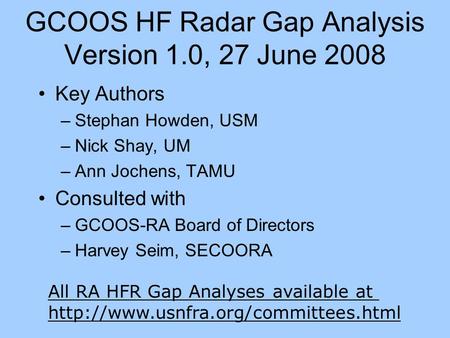 GCOOS HF Radar Gap Analysis Version 1.0, 27 June 2008 Key Authors –Stephan Howden, USM –Nick Shay, UM –Ann Jochens, TAMU Consulted with –GCOOS-RA Board.