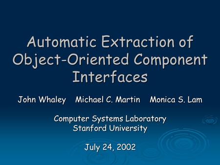 Automatic Extraction of Object-Oriented Component Interfaces John Whaley Michael C. Martin Monica S. Lam Computer Systems Laboratory Stanford University.