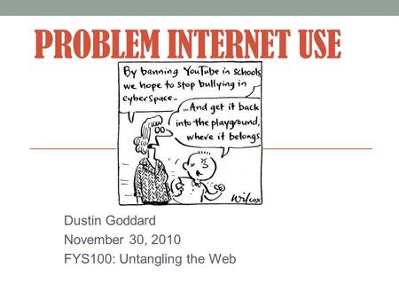 PROBLEM INTERNET USE Dustin Goddard November 30, 2010 FYS100: Untangling the Web.