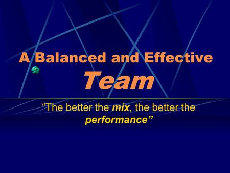 A Balanced and Effective Team “The better the mix, the better the performance”