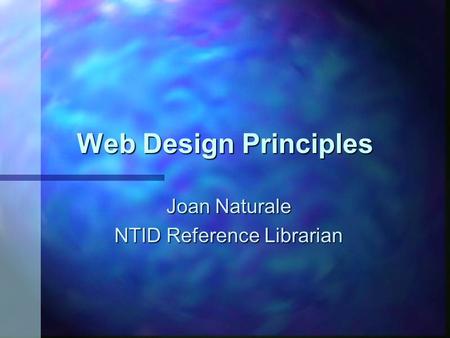Web Design Principles Joan Naturale NTID Reference Librarian.