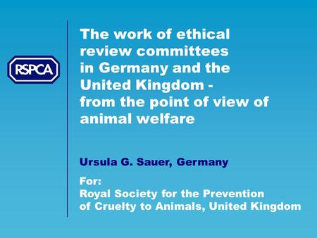 The work of ethical review committees in Germany and the United Kingdom - from the point of view of animal welfare Ursula G. Sauer, Germany For: Royal.